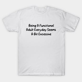 Being A Functional Adult Everyday Seems A Bit Excessive Funny Women Adulting T-Shirt